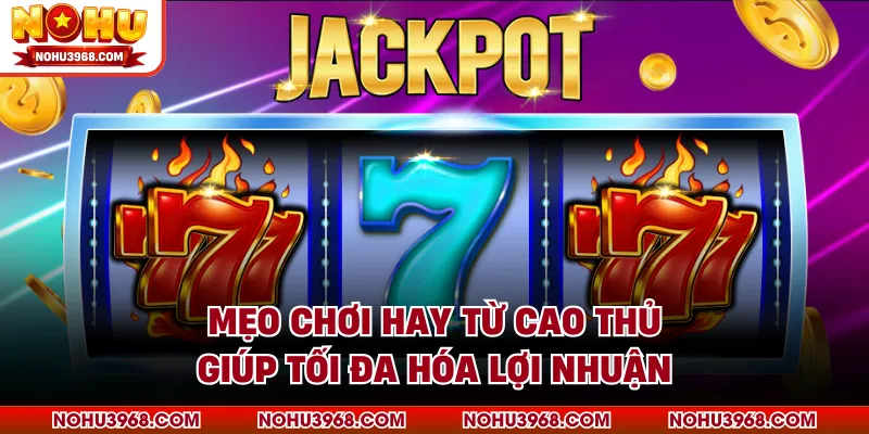 Mẹo chơi hay từ cao thủ giúp tối đa hóa lợi nhuận